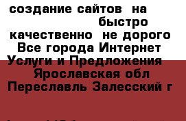 создание сайтов  на joomla, wordpress . быстро ,качественно ,не дорого - Все города Интернет » Услуги и Предложения   . Ярославская обл.,Переславль-Залесский г.